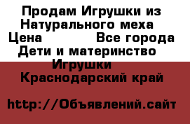 Продам Игрушки из Натурального меха › Цена ­ 1 000 - Все города Дети и материнство » Игрушки   . Краснодарский край